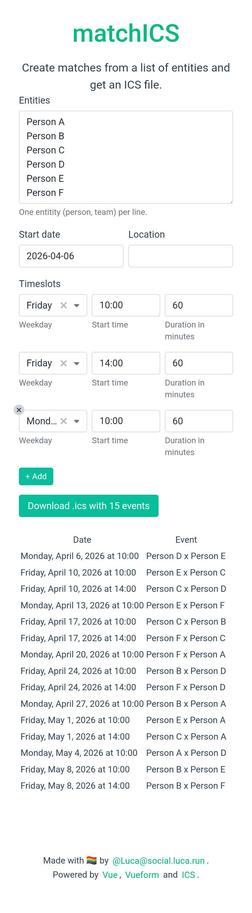 Screenshot of the tool

matchICS
Create matches from a list of entities and get an ICS file.

Entities
Text area with one entity per line. Contains Person A to Person F.

Start date
Date picker field: 2026-04-06

Location
Empty textfield

Timeslots
Three timeslots, each with a week day, a start time and a duration in minutes. The third time slot has a little x as an overlay at the weekday to show that they can be removed. A button "Add" below the timeslots allows the addition of more timeslots.…